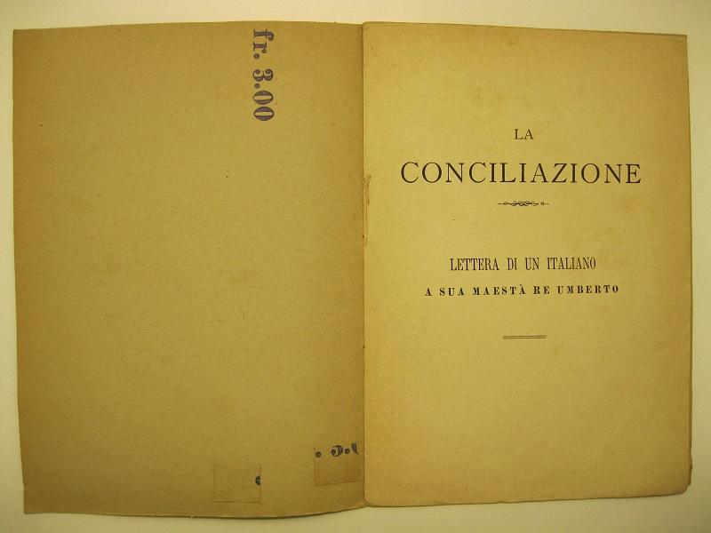 La conciliazione.    Lettera di un italiano a sua maestà Re Umberto